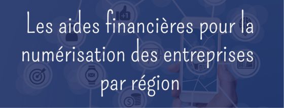 LES AIDES FINANCIÈRES POUR LA NUMÉRISATION DES ENTREPRISES PAR RÉGION