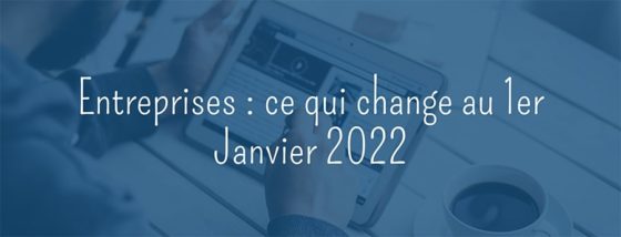 Entreprises : ce qui change au 1er Janvier 2022