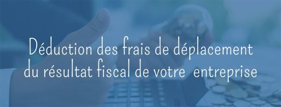 Déduction des frais de déplacement du résultat fiscal de votre entreprise