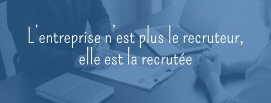 L’entreprise n’est plus le recruteur, elle est la recrutée